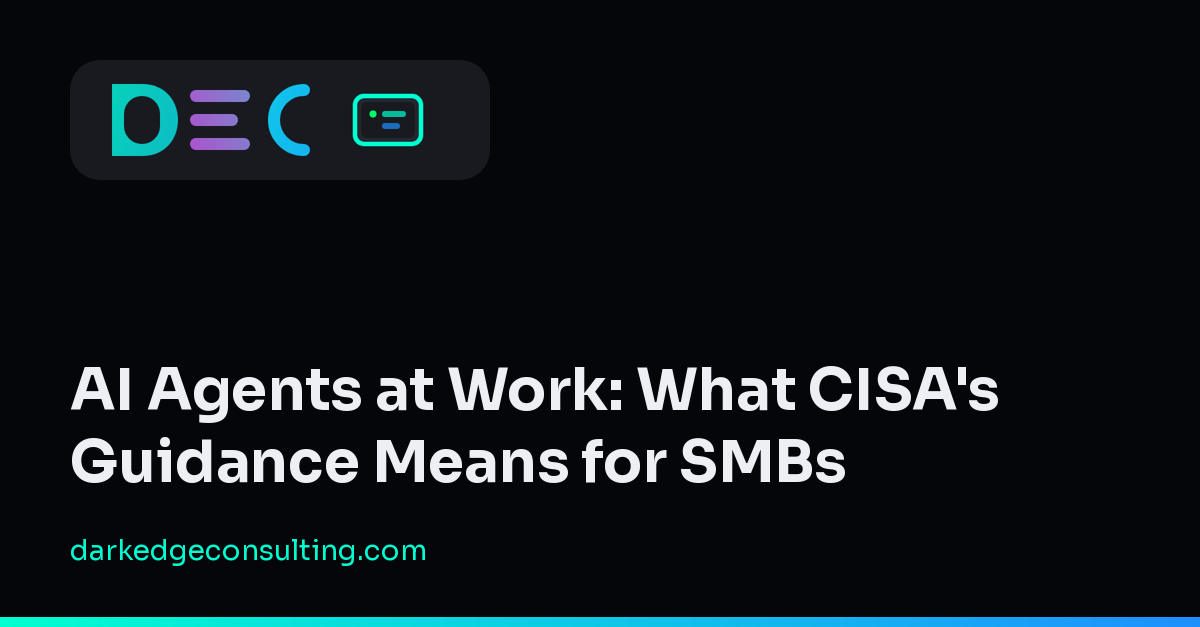 AI Agents at Work: What CISA's Guidance Means for SMBs (Dark Edge Consulting)