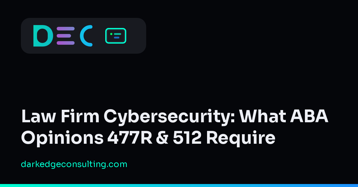 Law Firm Cybersecurity: What ABA Opinions 477R & 512 Require (Dark Edge Consulting)
